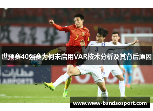 世预赛40强赛为何未启用VAR技术分析及其背后原因