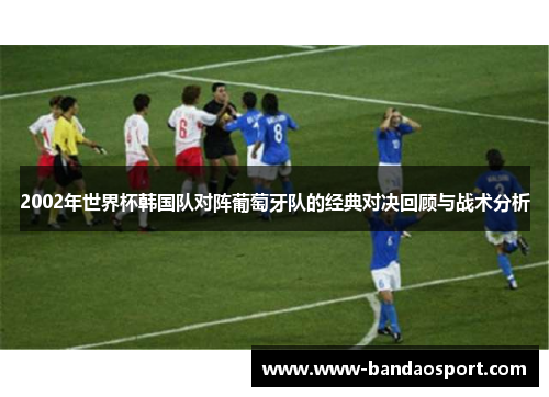 2002年世界杯韩国队对阵葡萄牙队的经典对决回顾与战术分析