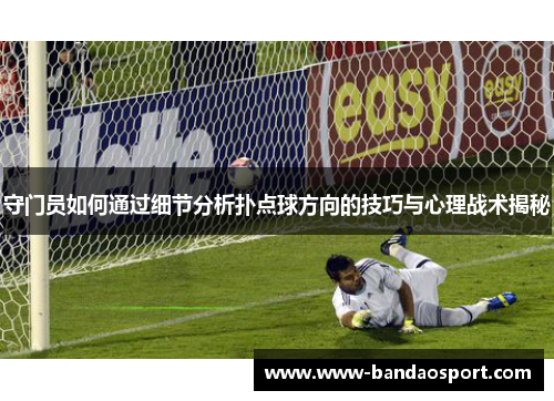 守门员如何通过细节分析扑点球方向的技巧与心理战术揭秘 守门员如何通过细节分析扑点球方向的技巧与心理战术揭秘
