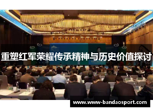 重塑红军荣耀传承精神与历史价值探讨