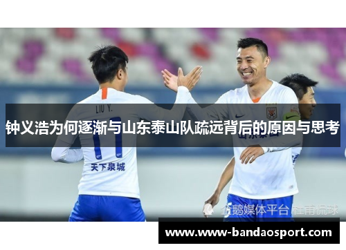 钟义浩为何逐渐与山东泰山队疏远背后的原因与思考