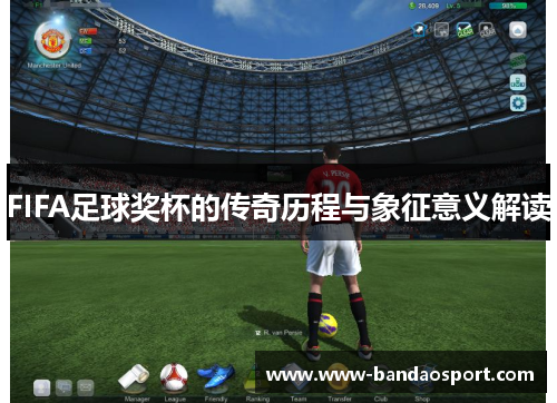 FIFA足球奖杯的传奇历程与象征意义解读
