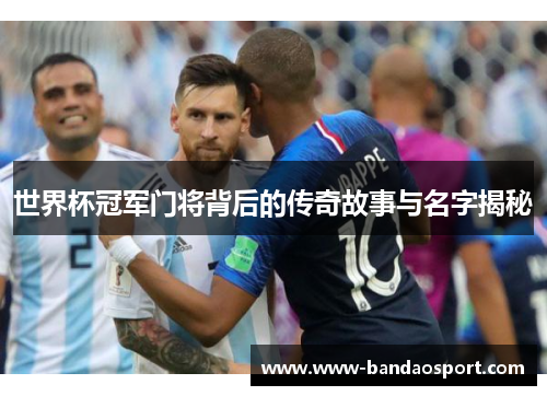 世界杯冠军门将背后的传奇故事与名字揭秘
