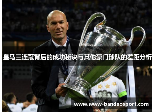 皇马三连冠背后的成功秘诀与其他豪门球队的差距分析
