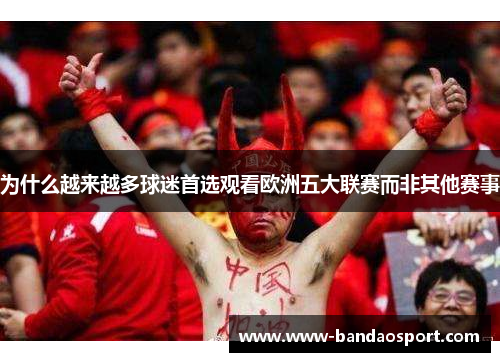为什么越来越多球迷首选观看欧洲五大联赛而非其他赛事