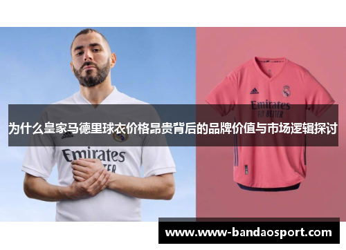 为什么皇家马德里球衣价格昂贵背后的品牌价值与市场逻辑探讨 为什么皇家马德里球衣价格昂贵背后的品牌价值与市场逻辑探讨