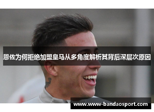 恩佐为何拒绝加盟皇马从多角度解析其背后深层次原因