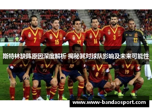 斯特林缺阵原因深度解析 揭秘其对球队影响及未来可能性