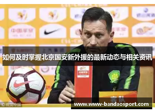 如何及时掌握北京国安新外援的最新动态与相关资讯