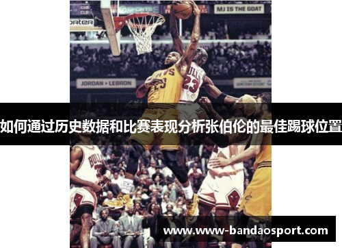 如何通过历史数据和比赛表现分析张伯伦的最佳踢球位置 如何通过历史数据和比赛表现分析张伯伦的最佳踢球位置