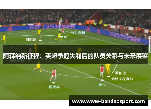 阿森纳新征程：英超争冠失利后的队员关系与未来展望