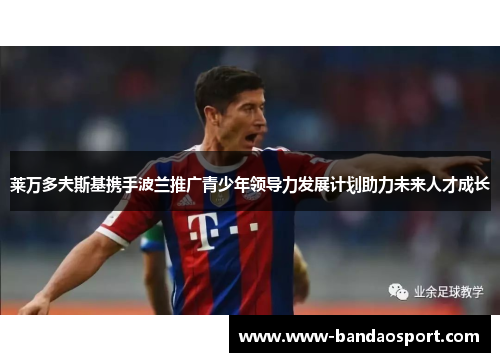 莱万多夫斯基携手波兰推广青少年领导力发展计划助力未来人才成长