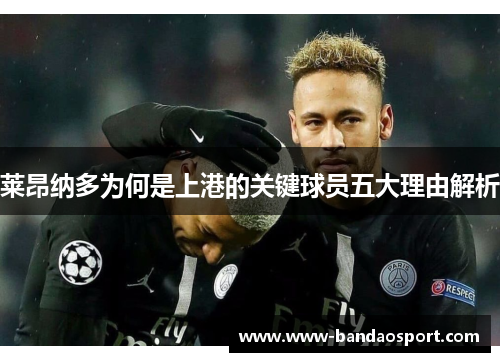 莱昂纳多为何是上港的关键球员五大理由解析 莱昂纳多为何是上港的关键球员五大理由解析