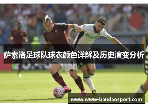 萨索洛足球队球衣颜色详解及历史演变分析 萨索洛足球队球衣颜色详解及历史演变分析