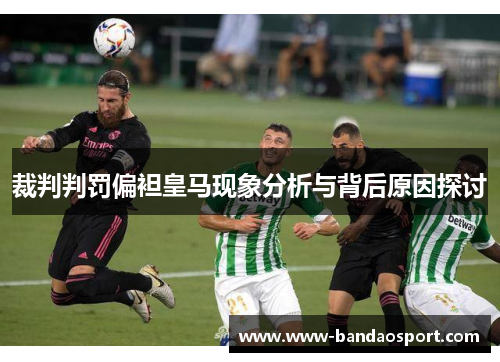 裁判判罚偏袒皇马现象分析与背后原因探讨