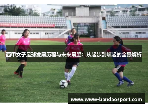 西甲女子足球发展历程与未来展望：从起步到崛起的全景解析