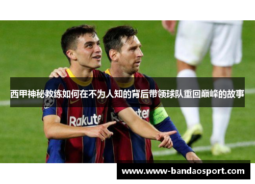 西甲神秘教练如何在不为人知的背后带领球队重回巅峰的故事