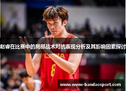 赵睿在比赛中的局部战术对抗表现分析及其影响因素探讨