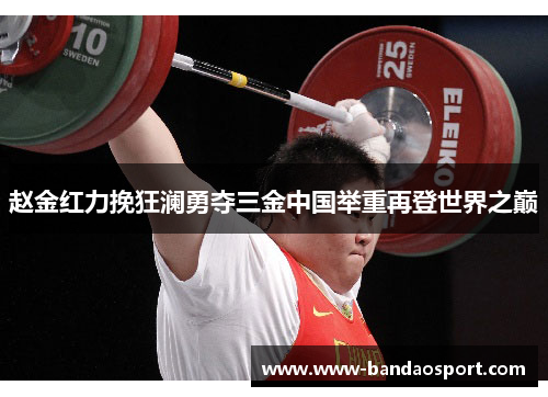 赵金红力挽狂澜勇夺三金中国举重再登世界之巅