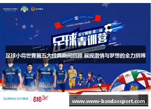 足球小将世青篇五大经典瞬间回顾 展现激情与梦想的全力拼搏 足球小将世青篇五大经典瞬间回顾 展现激情与梦想的全力拼搏