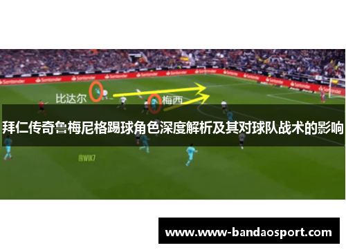 拜仁传奇鲁梅尼格踢球角色深度解析及其对球队战术的影响