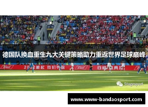 德国队换血重生九大关键策略助力重返世界足球巅峰 德国队换血重生九大关键策略助力重返世界足球巅峰