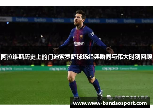 阿拉维斯历史上的门迪索罗萨球场经典瞬间与伟大时刻回顾 阿拉维斯历史上的门迪索罗萨球场经典瞬间与伟大时刻回顾