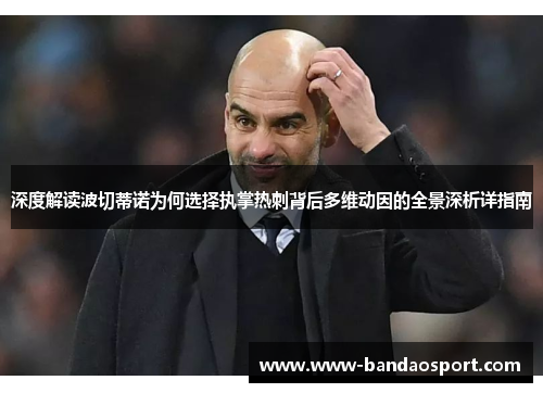 深度解读波切蒂诺为何选择执掌热刺背后多维动因的全景深析详指南