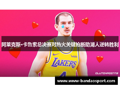 阿莱克斯·卡鲁索总决赛对热火关键抢断助湖人逆转胜利