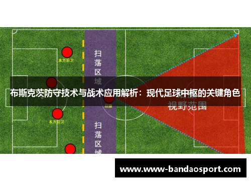 布斯克茨防守技术与战术应用解析：现代足球中枢的关键角色