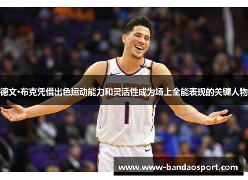 德文·布克凭借出色运动能力和灵活性成为场上全能表现的关键人物